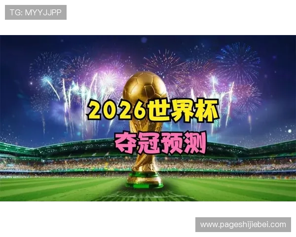 2026年世界杯冠军预测：各大热门球队实力对比与夺冠概率详解